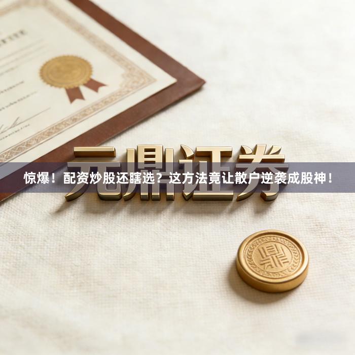 惊爆！配资炒股还瞎选？这方法竟让散户逆袭成股神！