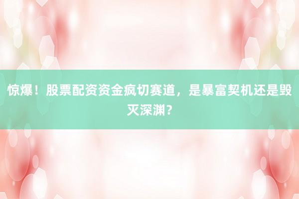 惊爆！股票配资资金疯切赛道，是暴富契机还是毁灭深渊？