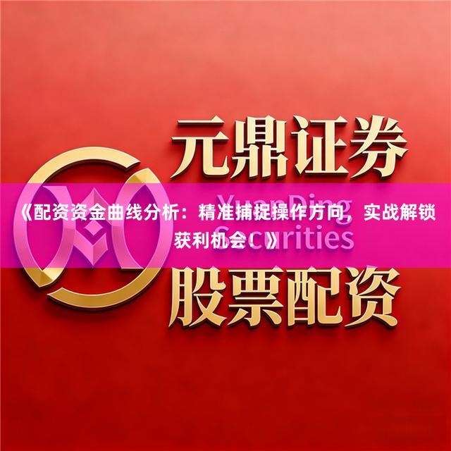《配资资金曲线分析：精准捕捉操作方向，实战解锁获利机会！》
