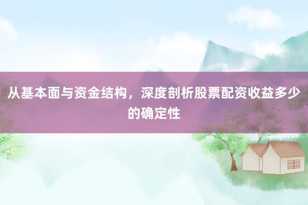 从基本面与资金结构，深度剖析股票配资收益多少的确定性