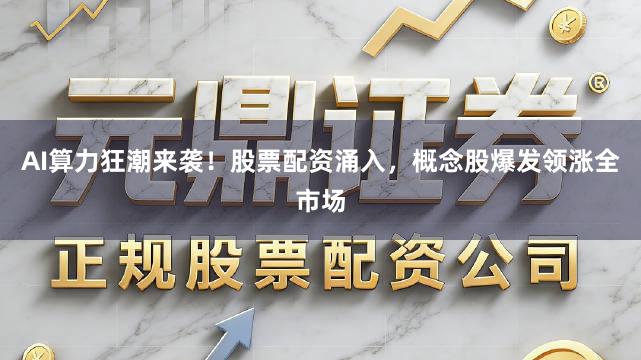 AI算力狂潮来袭！股票配资涌入，概念股爆发领涨全市场