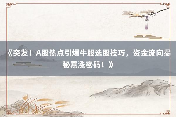 《突发！A股热点引爆牛股选股技巧，资金流向揭秘暴涨密码！》