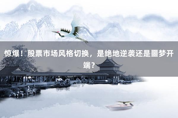 惊爆！股票市场风格切换，是绝地逆袭还是噩梦开端？
