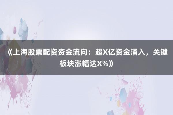 《上海股票配资资金流向：超X亿资金涌入，关键板块涨幅达X%》