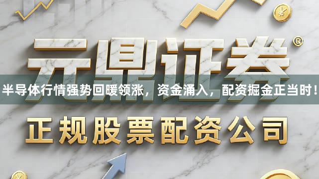 半导体行情强势回暖领涨，资金涌入，配资掘金正当时！