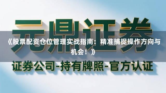 《股票配资仓位管理实战指南：精准捕捉操作方向与机会！》