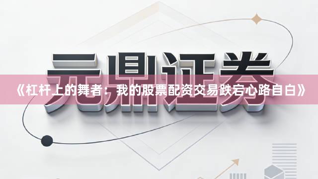 《杠杆上的舞者：我的股票配资交易跌宕心路自白》
