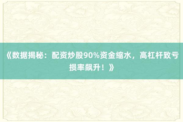 《数据揭秘：配资炒股90%资金缩水，高杠杆致亏损率飙升！》