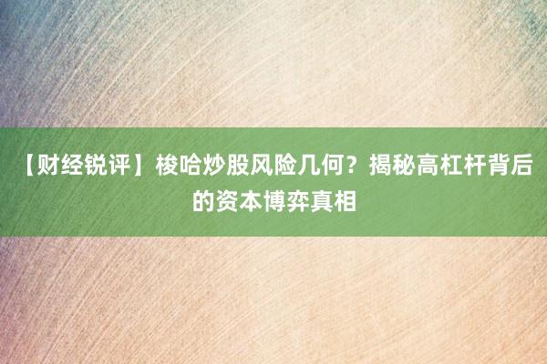 【财经锐评】梭哈炒股风险几何?揭秘高杠杆背后的资本博弈真相