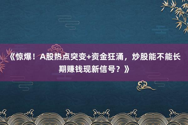 《惊爆！A股热点突变+资金狂涌，炒股能不能长期赚钱现新信号？》
