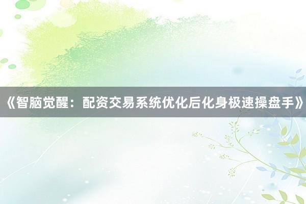 《智脑觉醒：配资交易系统优化后化身极速操盘手》