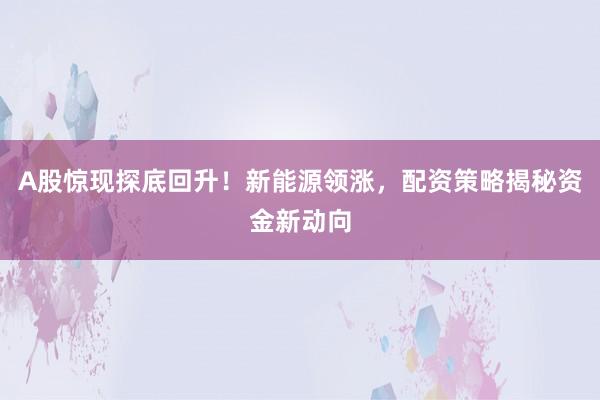 A股惊现探底回升!新能源领涨,配资策略揭秘资金新动向