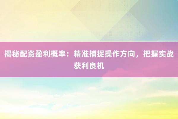 揭秘配资盈利概率：精准捕捉操作方向，把握实战获利良机