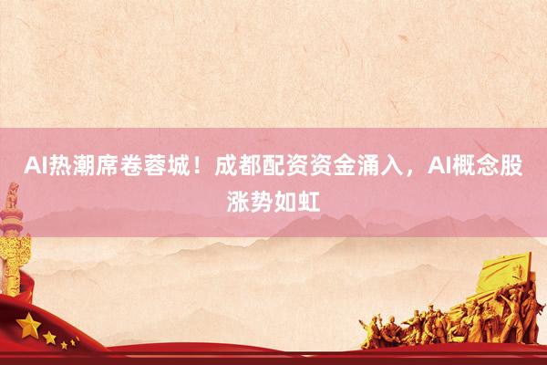 AI热潮席卷蓉城！成都配资资金涌入，AI概念股涨势如虹