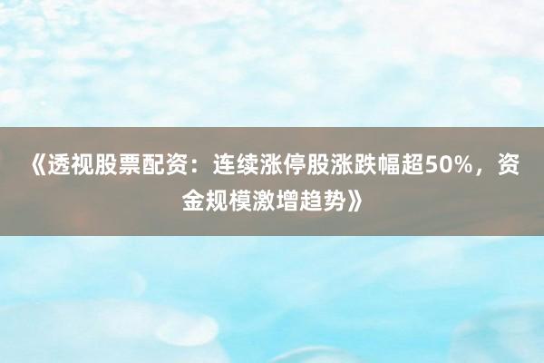 《透视股票配资：连续涨停股涨跌幅超50%，资金规模激增趋势》