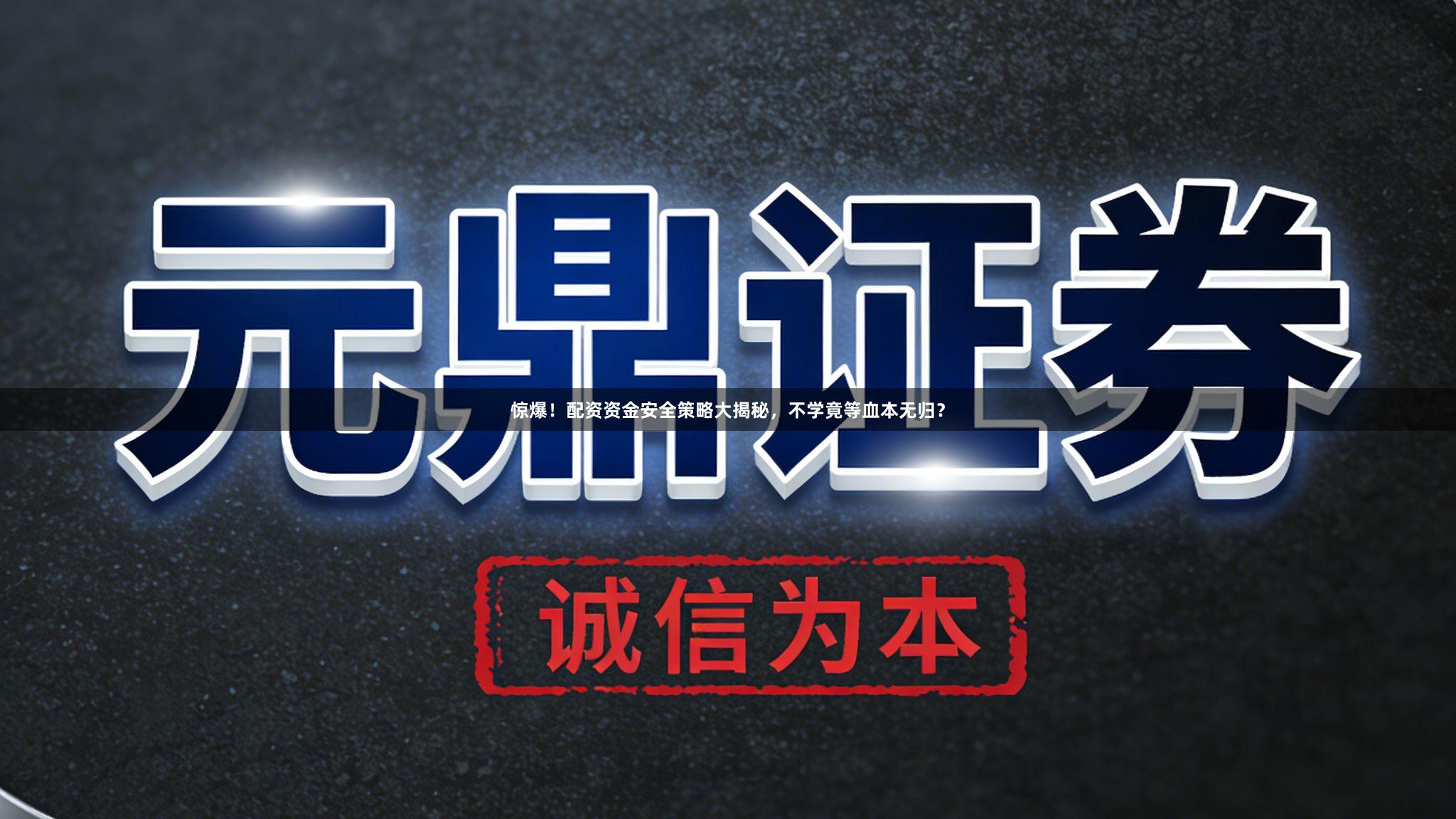 惊爆！配资资金安全策略大揭秘，不学竟等血本无归？