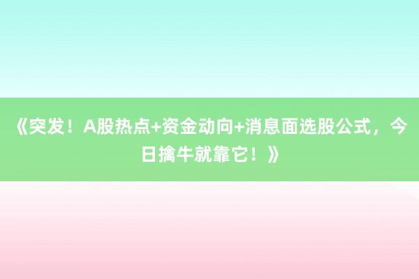 《突发！A股热点+资金动向+消息面选股公式，今日擒牛就靠它！》