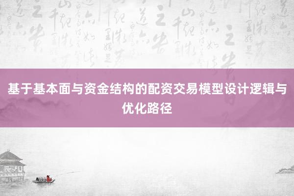 基于基本面与资金结构的配资交易模型设计逻辑与优化路径