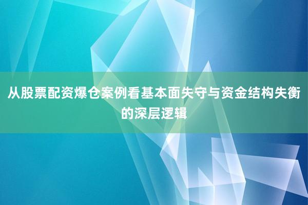 从股票配资爆仓案例看基本面失守与资金结构失衡的深层逻辑