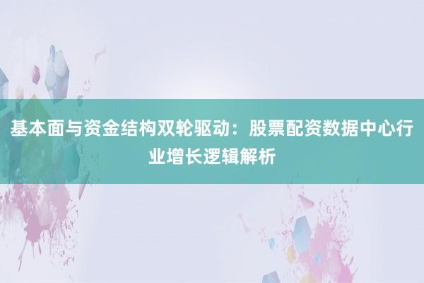 基本面与资金结构双轮驱动：股票配资数据中心行业增长逻辑解析