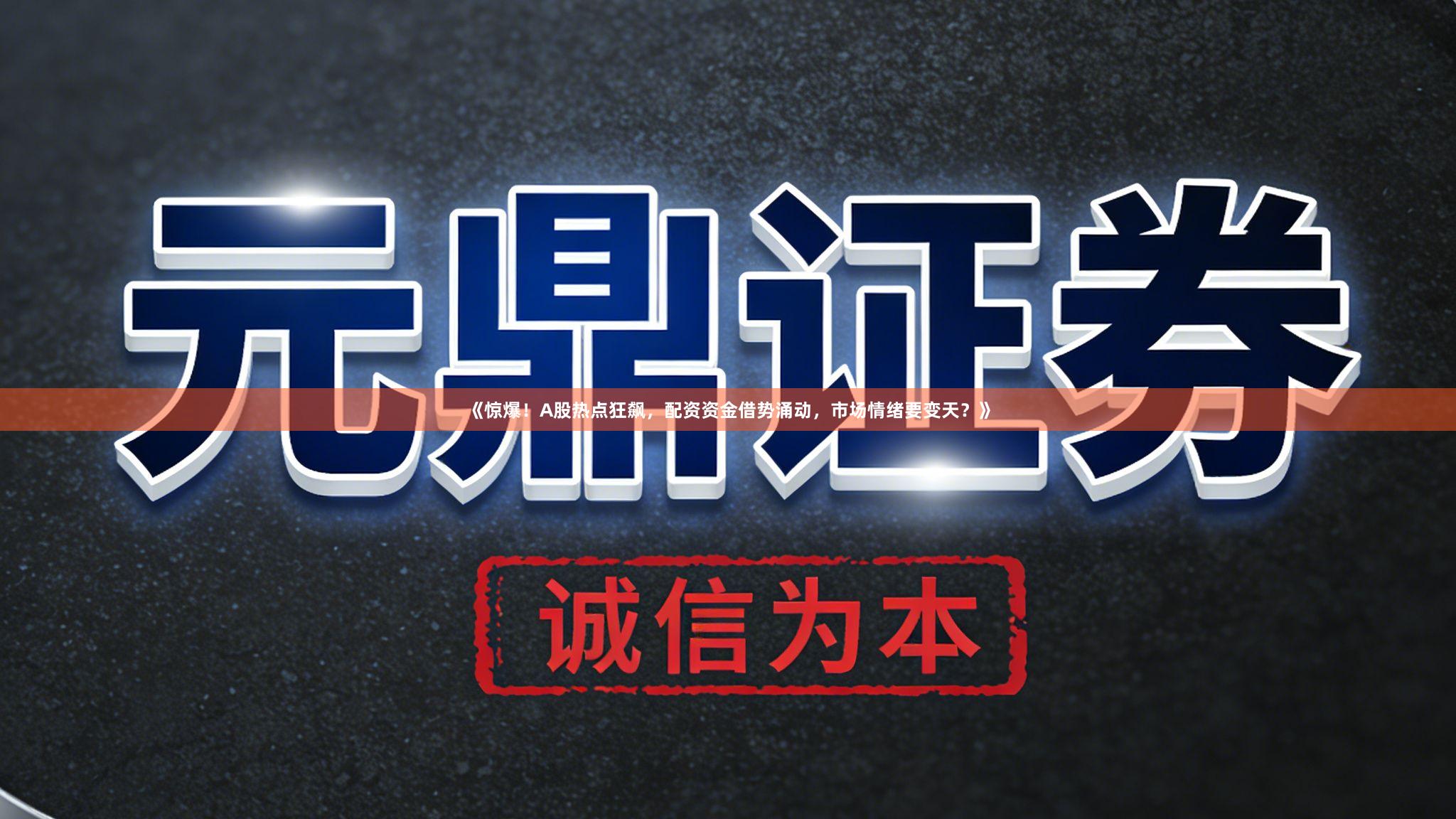 《惊爆！A股热点狂飙，配资资金借势涌动，市场情绪要变天？》