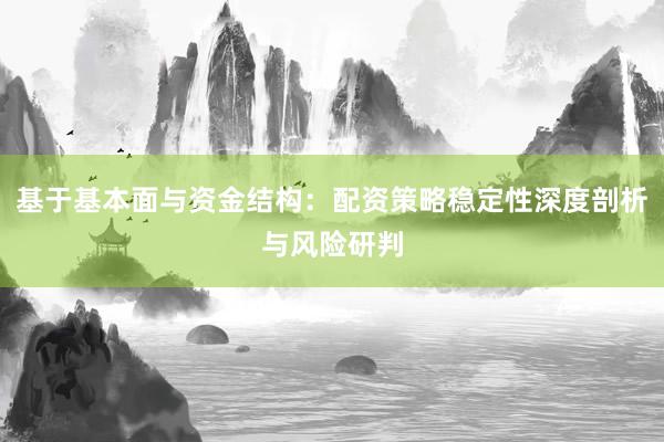 基于基本面与资金结构：配资策略稳定性深度剖析与风险研判