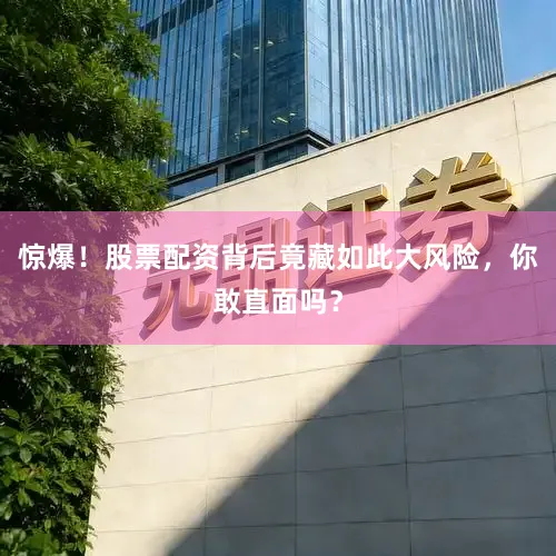 惊爆！股票配资背后竟藏如此大风险，你敢直面吗？