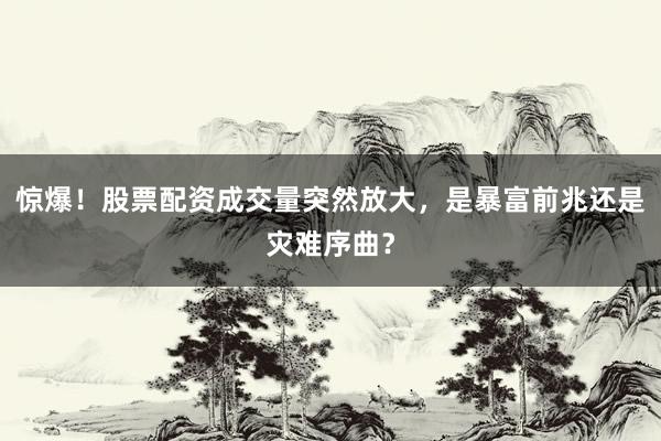 惊爆！股票配资成交量突然放大，是暴富前兆还是灾难序曲？