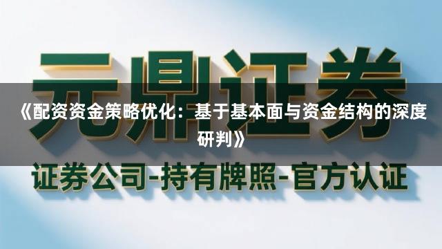 《配资资金策略优化:基于基本面与资金结构的深度研判》