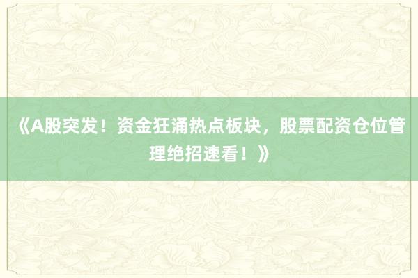 《A股突发！资金狂涌热点板块，股票配资仓位管理绝招速看！》