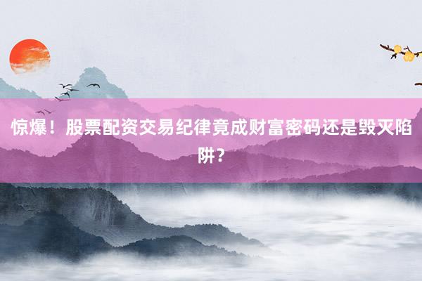 惊爆！股票配资交易纪律竟成财富密码还是毁灭陷阱？