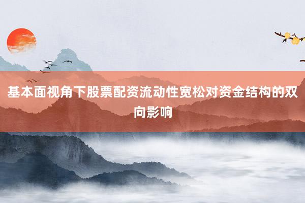 基本面视角下股票配资流动性宽松对资金结构的双向影响