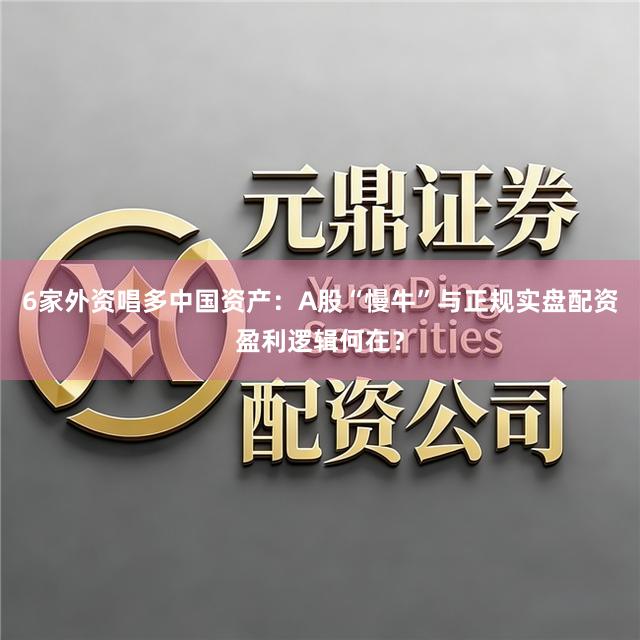 6家外资唱多中国资产：A股“慢牛”与正规实盘配资盈利逻辑何在？