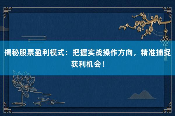 揭秘股票盈利模式：把握实战操作方向，精准捕捉获利机会！