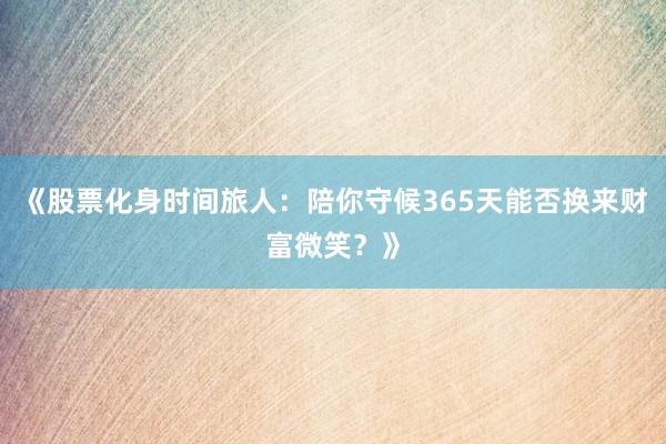 《股票化身时间旅人：陪你守候365天能否换来财富微笑？》