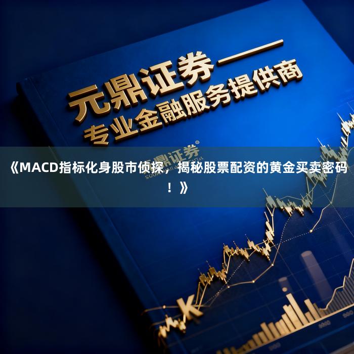 《MACD指标化身股市侦探，揭秘股票配资的黄金买卖密码！》