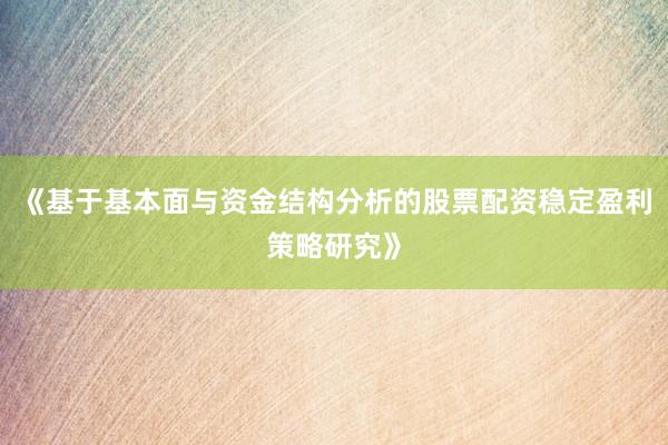 《基于基本面与资金结构分析的股票配资稳定盈利策略研究》