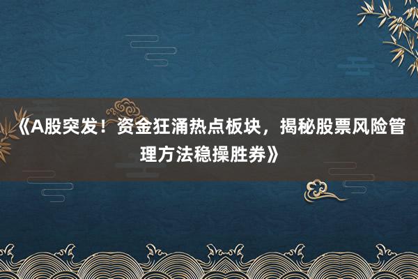 《A股突发！资金狂涌热点板块，揭秘股票风险管理方法稳操胜券》