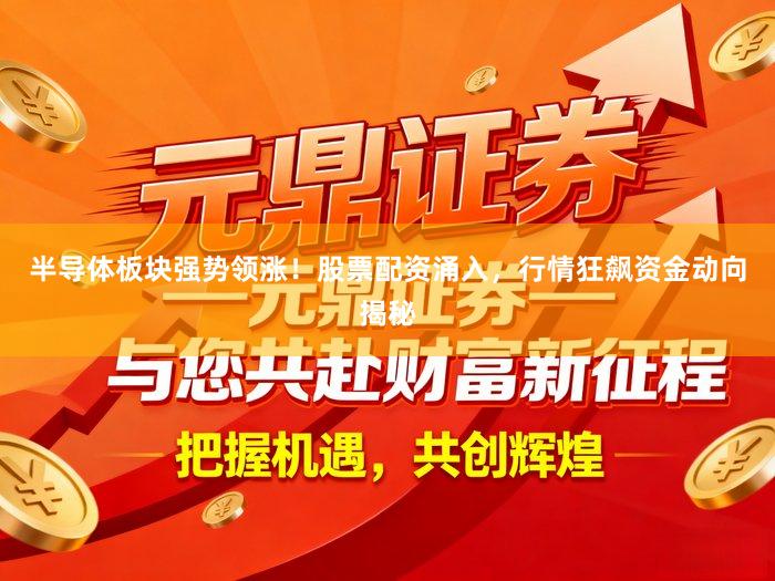 半导体板块强势领涨！股票配资涌入，行情狂飙资金动向揭秘