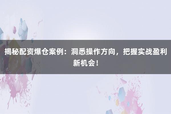 揭秘配资爆仓案例：洞悉操作方向，把握实战盈利新机会！
