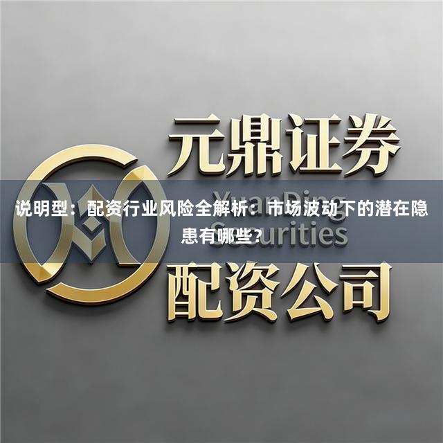 说明型：配资行业风险全解析：市场波动下的潜在隐患有哪些？