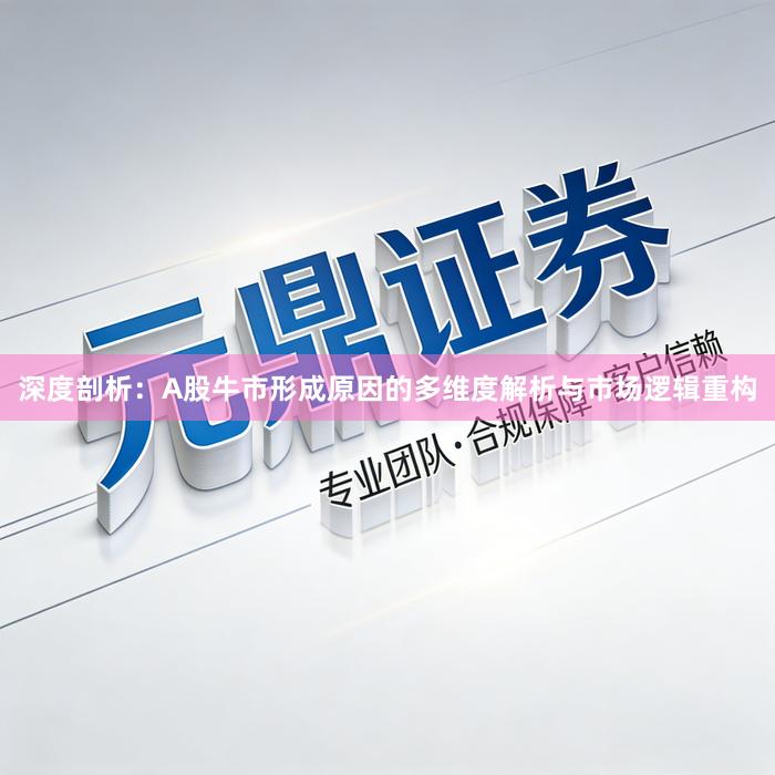 深度剖析:A股牛市形成原因的多维度解析与市场逻辑重构