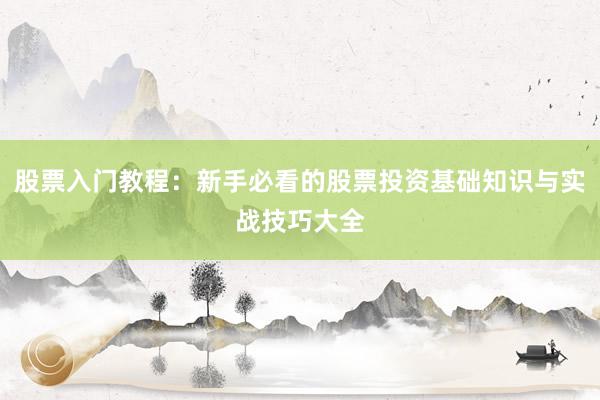 股票入门教程：新手必看的股票投资基础知识与实战技巧大全