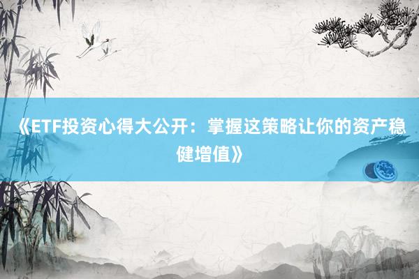 《ETF投资心得大公开：掌握这策略让你的资产稳健增值》