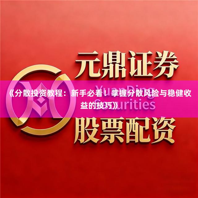 《分散投资教程：新手必看！掌握分散风险与稳健收益的技巧》
