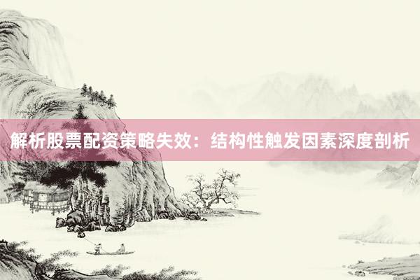 解析股票配资策略失效：结构性触发因素深度剖析