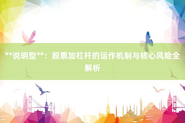 **说明型**：股票加杠杆的运作机制与核心风险全解析