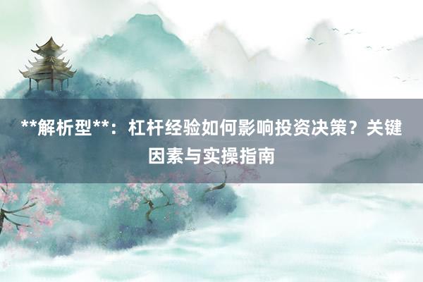 **解析型**：杠杆经验如何影响投资决策？关键因素与实操指南