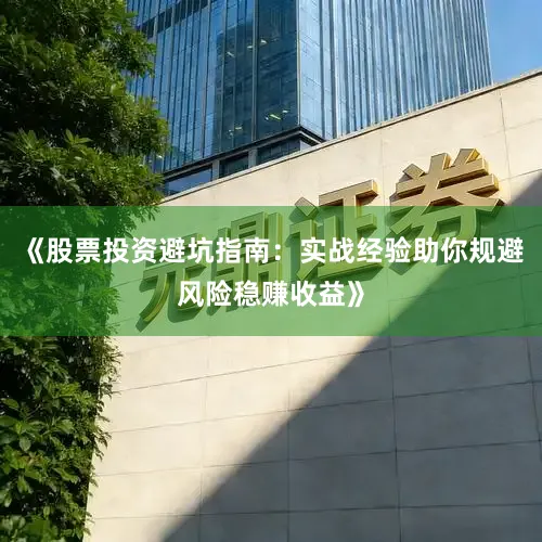 《股票投资避坑指南：实战经验助你规避风险稳赚收益》