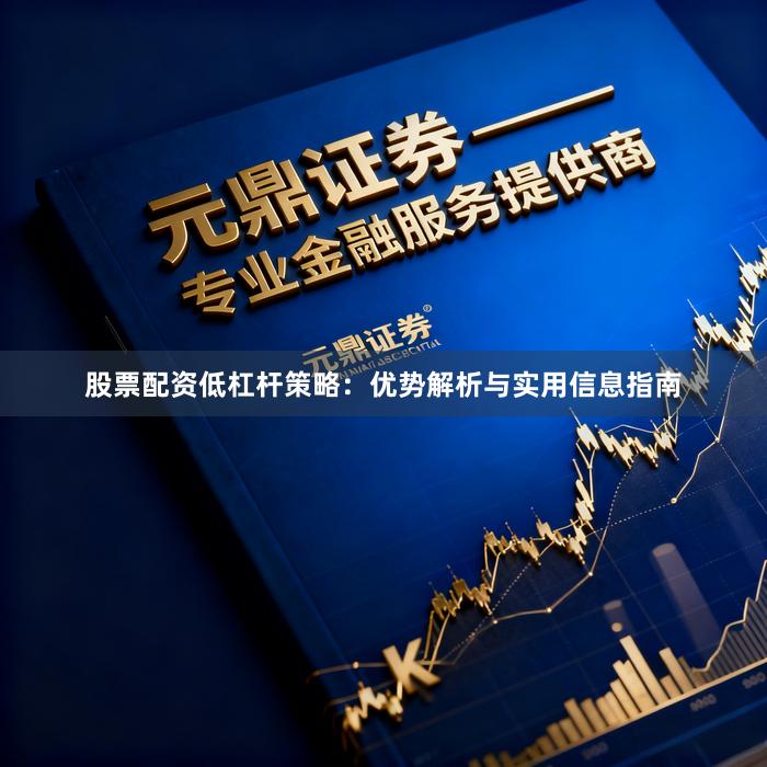 股票配资低杠杆策略:优势解析与实用信息指南